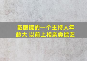 戴眼镜的一个主持人年龄大 以前上相亲类综艺